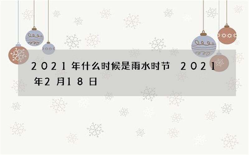 2021年什么时候是雨水时节 2021年2月18日